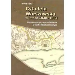 CYTADELA WARSZAWSKA W LATACH 1830-1864. PRZEMIANY PRZESTRZENNE NA ŻOLIBORZU W ŚWIETLE ŹRÓDEŁ ARCHIWALNYCH