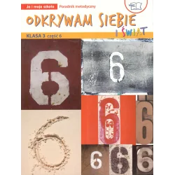 ODKRYWAM SIEBIE I ŚWIAT KLASA 3 CZĘŚĆ 6. PORADNIK METODYCZNY