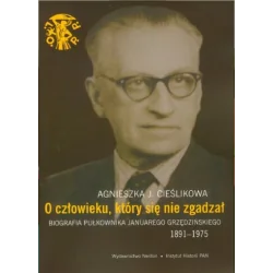 O CZŁOWIEKU KTÓRY SIĘ NIE ZGADZAŁ. BIOGRAFIA PUŁKOWNIKA JANUAREGO GRZĘDZIŃSKIEGO 1891-1975