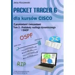 PACKET TRACER 6 DLA KURSÓW CISCO. TOM 3 - PROTOKOŁY ROUTINGU DYNAMICZNEGO I DHCP