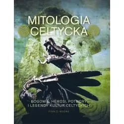 MITOLOGIA CELTYCKA. BOGOWIE, HEROSI, POTWORY I LEGENDY KULTUR CELTYCKICH