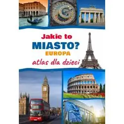 JAKIE TO MIASTO. EUROPA. ATLAS DLA DZIECI
