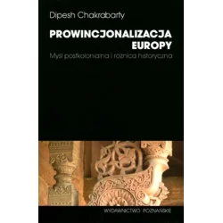 PROWINCJONALIZACJA EUROPY. MYŚL POSTKOLONIALNA I RÓŻNICA HISTORYCZNA