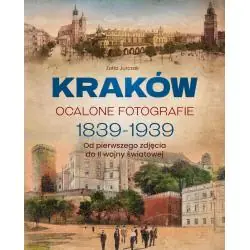 KRAKÓW. OCALONE FOTOGRAFIE 1839-1939. OD PIERWSZEGO ZDJĘCIA DO II WOJNY ŚWIATOWEJ
