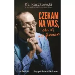 CZEKAM NA WAS, ALE SIĘ NIE ŚPIESZCIE. KS. KACZKOWSKI W OPOWIEŚCIACH RODZINY I PRZYJACIÓŁ Bartosz, Iza