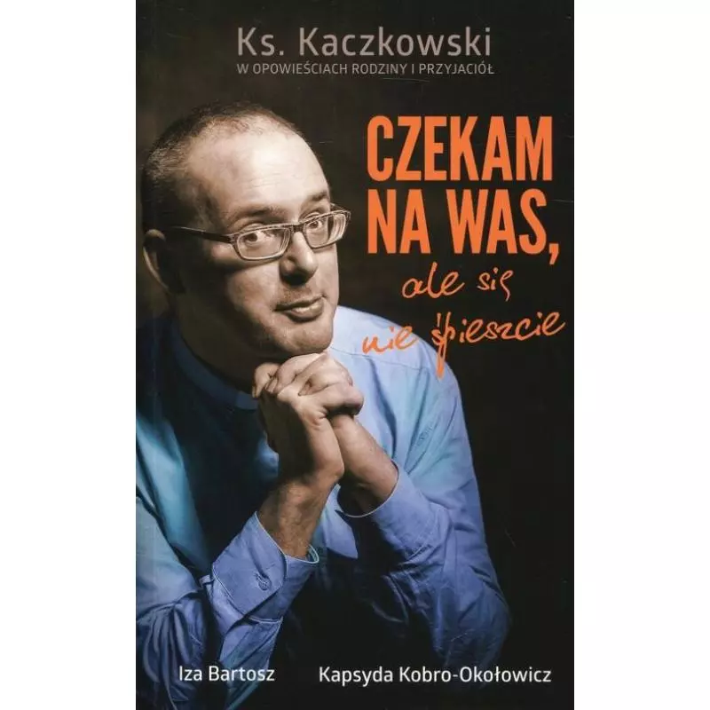 CZEKAM NA WAS, ALE SIĘ NIE ŚPIESZCIE. KS. KACZKOWSKI W OPOWIEŚCIACH RODZINY I PRZYJACIÓŁ Bartosz, Iza