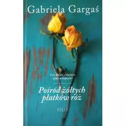 POŚRÓD ŻÓŁTYCH PŁATKÓW RÓŻ Gabriela Gargas