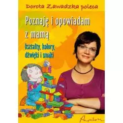 POZNAJĘ I OPOWIADAM Z MAMĄ KSZTAŁTY KOLORY DŹWIĘKI I SMAKI Dorota Zawadzka