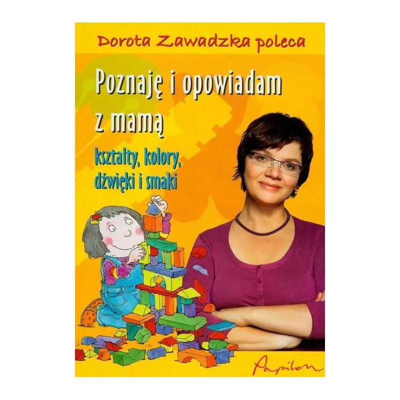 POZNAJĘ I OPOWIADAM Z MAMĄ KSZTAŁTY KOLORY DŹWIĘKI I SMAKI Dorota Zawadzka