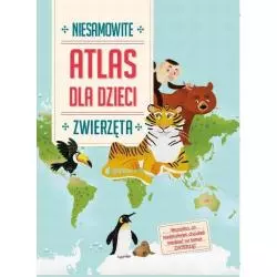 ZWIERZĘTA NIESAMOWITY ATLAS DLA DZIECI. 