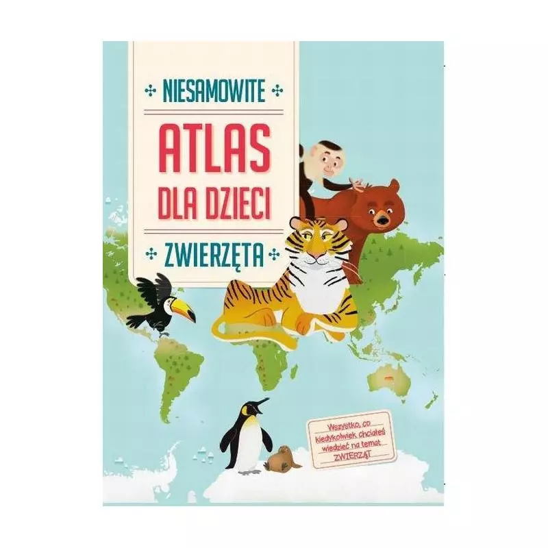 ZWIERZĘTA NIESAMOWITY ATLAS DLA DZIECI. 