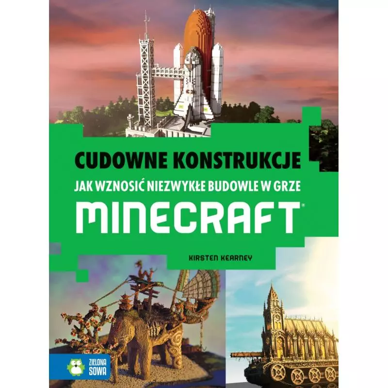 CUDOWNE KONSTRUKCJE JAK WZNOSIĆ NIEZWYKŁE BUDOWLE W GRZE MINECRAFT 9+ Kirsten Kearney - Zielona Sowa