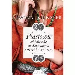 PIASTOWIE OD MIESZKA DO KAZIMIERZA. MIŁOŚĆ I WŁADZA Kienzler Iwona - Wydawnictwo Lira