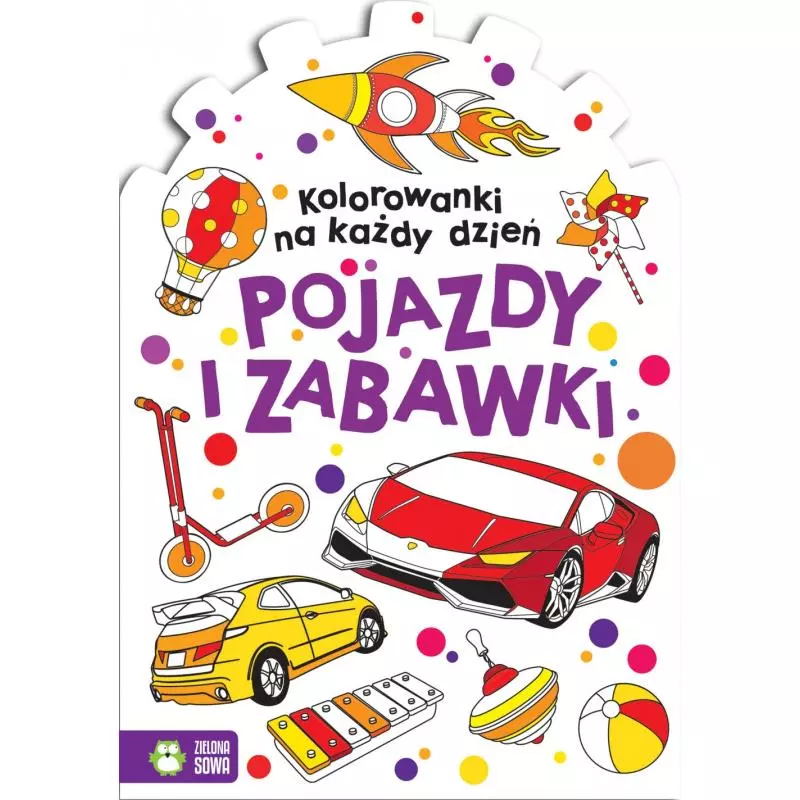 KOLOROWANKI NA KAŻDY DZIEŃ. POJAZDY I ZABAWKI - Zielona Sowa