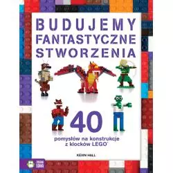 BUDUJEMY FANTASTYCZNE STWORZENIA. 40 POMYSŁÓW NA KONSTRUKCJE Z KLOCKÓW LEGO 4+ - Zielona Sowa
