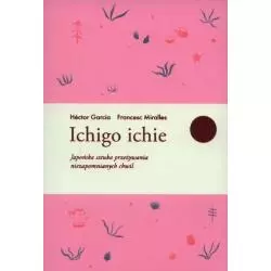 ICHIGO ICHIE JAPOŃSKA SZTUKA PRZEŻYWANIA NIEZAPOMNIANYCH CHWIL Francesc Miralles Hector Garcia