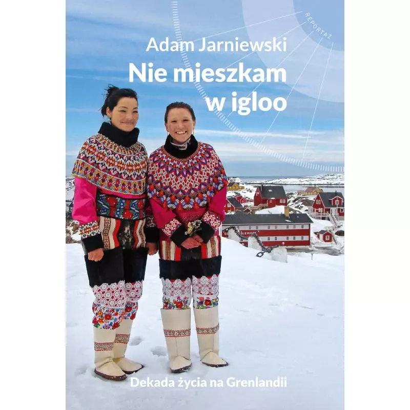 NIE MIESZKAM W IGLOO DEKADA ŻYCIA NA GRENLANDII Adam Jarniewski - Muza