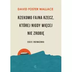 RZEKOMO FAJNA RZECZ KTÓREJ NIGDY WIĘCEJ NIE ZROBIĘ ESEJE I ROZWAŻANIA David Foster Wallace - WAB