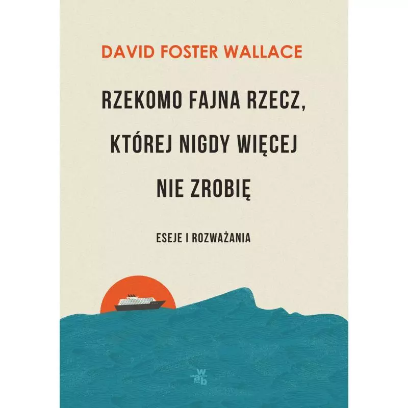 RZEKOMO FAJNA RZECZ KTÓREJ NIGDY WIĘCEJ NIE ZROBIĘ ESEJE I ROZWAŻANIA David Foster Wallace - WAB