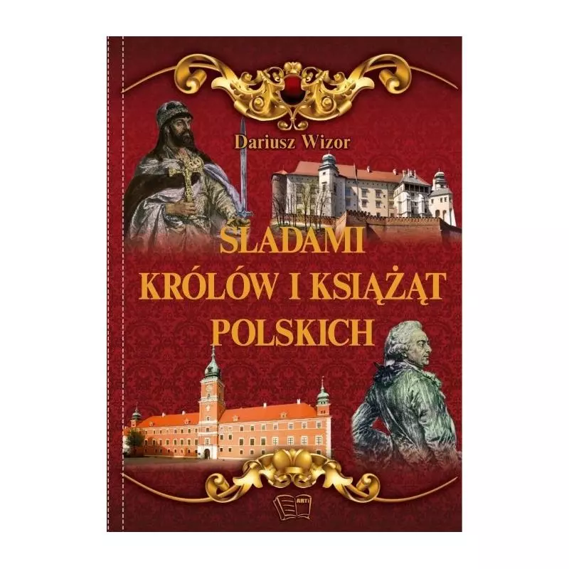 ŚLADAMI KRÓLÓW I KSIĄŻĄT POLSKICH Dariusz Wizor - Arti