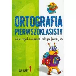 ORTOGRAFIA PIERWSZOKLASISTY. ZBIÓR REGUŁ I ĆWICZEŃ ORTOGRAFICZNYCH. DLA KLASY 1 