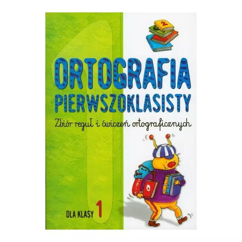 ORTOGRAFIA PIERWSZOKLASISTY. ZBIÓR REGUŁ I ĆWICZEŃ ORTOGRAFICZNYCH. DLA KLASY 1 ORTOGRAFIA PIERWSZOKLASISTY. ZBIÓR REGUŁ I ĆWICZEŃ ORTOGRAFICZNYCH. DLA KLASY 1