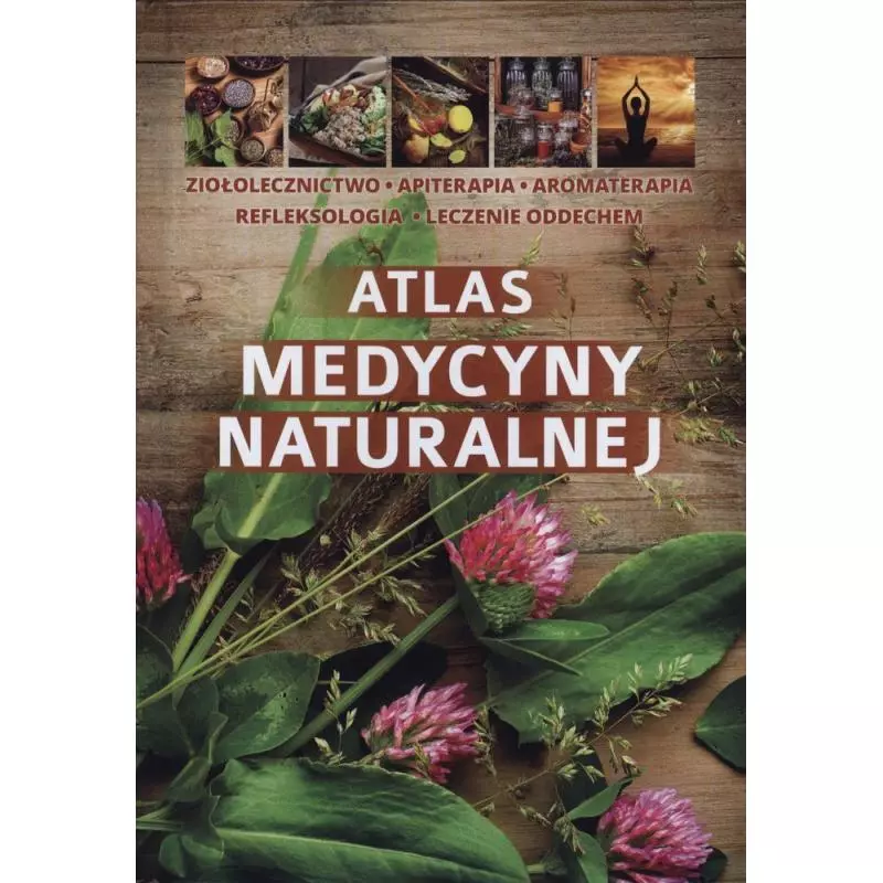 ATLAS MEDYCYNY NATURALNEJ. ZIOŁOLECZNICTWO, APITERAPIA, AROMATERAPIA - SBM